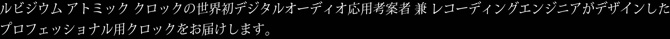 ルビジウム アトミック クロックの世界初デジタルオーディオ応用考案者 兼 レコーディングエンジニアがデザインしたプロフェッショナル用クロックをお届けします。